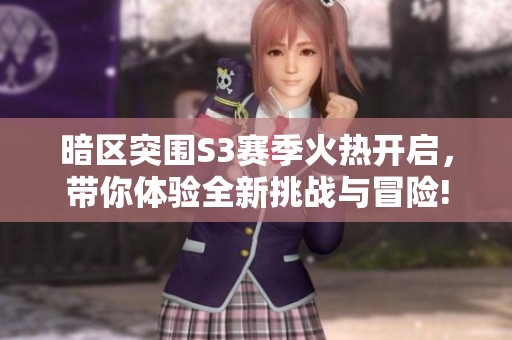 暗区突围S3赛季火热开启，带你体验全新挑战与冒险!