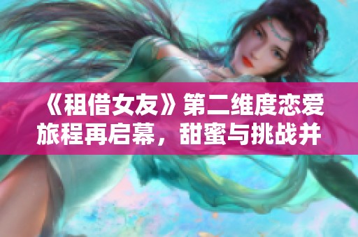《租借女友》第二维度恋爱旅程再启幕，甜蜜与挑战并存