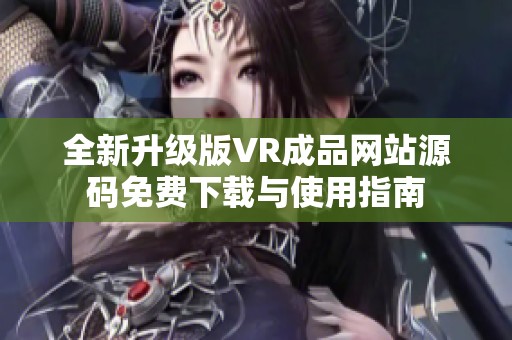 全新升级版VR成品网站源码免费下载与使用指南