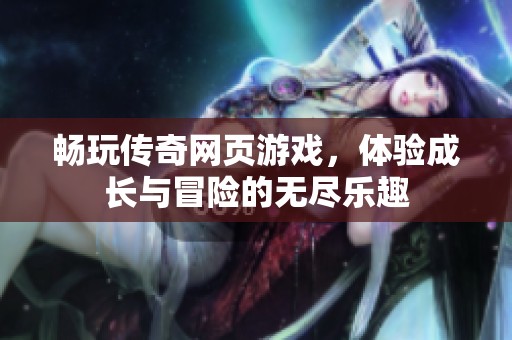 畅玩传奇网页游戏，体验成长与冒险的无尽乐趣