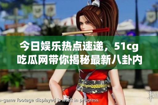 今日娱乐热点速递，51cg吃瓜网带你揭秘最新八卦内幕