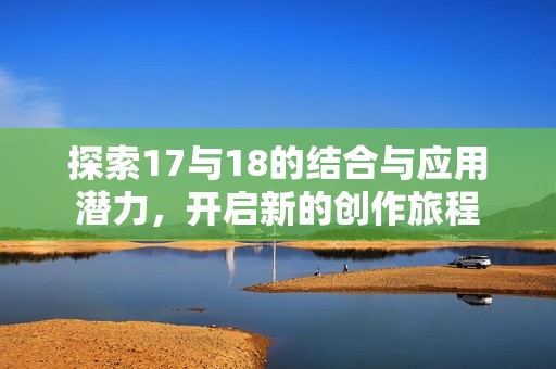 探索17与18的结合与应用潜力，开启新的创作旅程