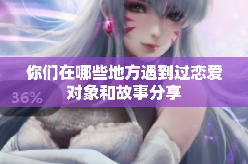 你们在哪些地方遇到过恋爱对象和故事分享