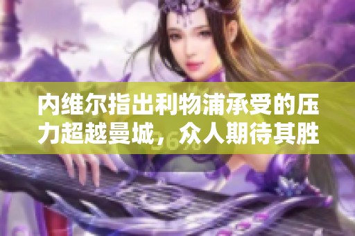 内维尔指出利物浦承受的压力超越曼城，众人期待其胜利