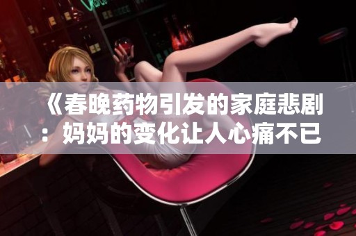 《春晚药物引发的家庭悲剧：妈妈的变化让人心痛不已》