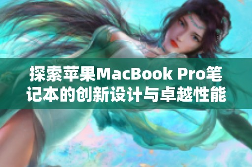 探索苹果MacBook Pro笔记本的创新设计与卓越性能优势