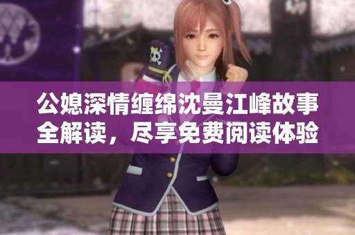公媳深情缠绵沈曼江峰故事全解读，尽享免费阅读体验