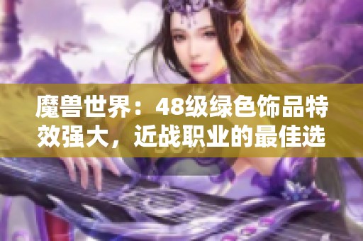 魔兽世界：48级绿色饰品特效强大，近战职业的最佳选择解析