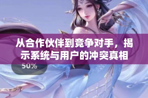 从合作伙伴到竞争对手，揭示系统与用户的冲突真相