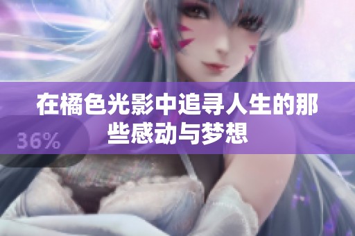 在橘色光影中追寻人生的那些感动与梦想