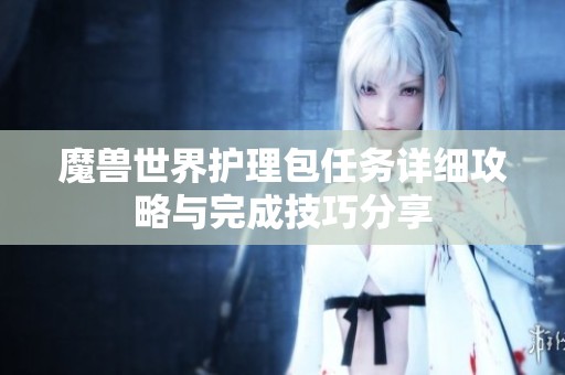 魔兽世界护理包任务详细攻略与完成技巧分享