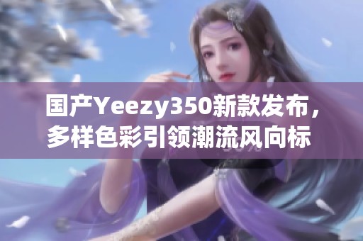 国产Yeezy350新款发布，多样色彩引领潮流风向标 