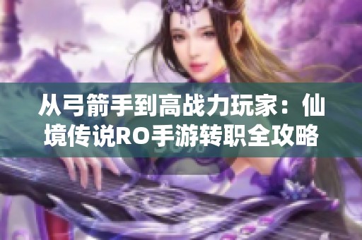 从弓箭手到高战力玩家：仙境传说RO手游转职全攻略
