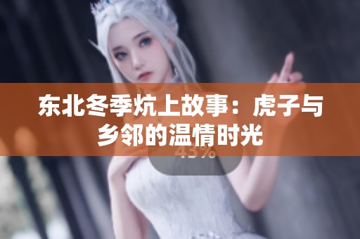 东北冬季炕上故事：虎子与乡邻的温情时光