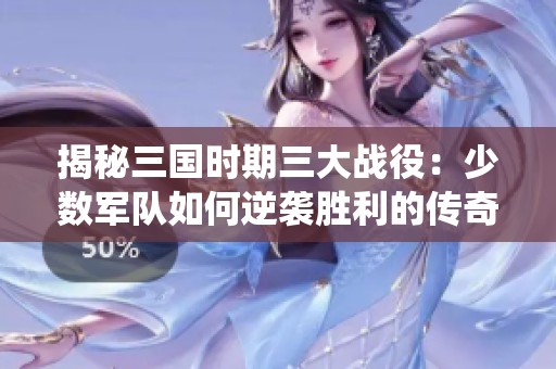揭秘三国时期三大战役：少数军队如何逆袭胜利的传奇故事