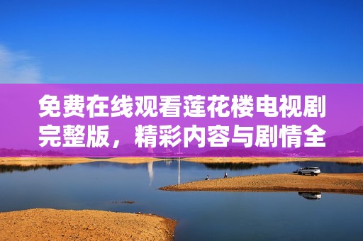 免费在线观看莲花楼电视剧完整版，精彩内容与剧情全解析