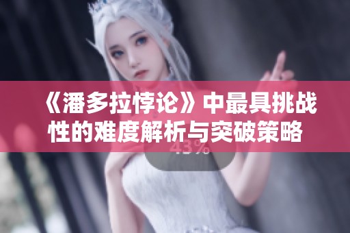 《潘多拉悖论》中最具挑战性的难度解析与突破策略