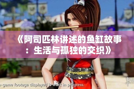 《阿司匹林讲述的鱼缸故事：生活与孤独的交织》