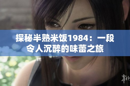 探秘半熟米饭1984：一段令人沉醉的味蕾之旅