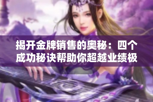 揭开金牌销售的奥秘：四个成功秘诀帮助你超越业绩极限