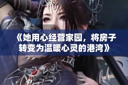 《她用心经营家园，将房子转变为温暖心灵的港湾》