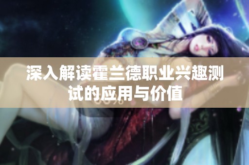 深入解读霍兰德职业兴趣测试的应用与价值
