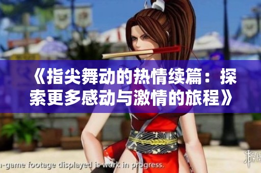 《指尖舞动的热情续篇：探索更多感动与激情的旅程》