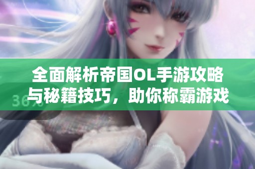 全面解析帝国OL手游攻略与秘籍技巧，助你称霸游戏世界