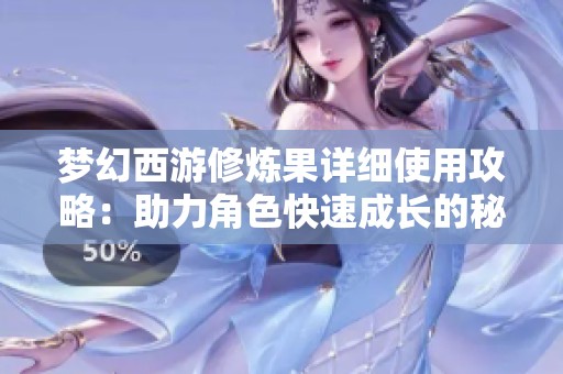 梦幻西游修炼果详细使用攻略：助力角色快速成长的秘密秘籍