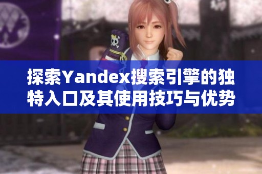 探索Yandex搜索引擎的独特入口及其使用技巧与优势