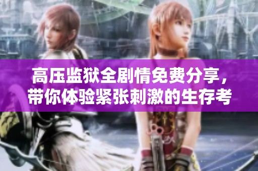 高压监狱全剧情免费分享，带你体验紧张刺激的生存考验