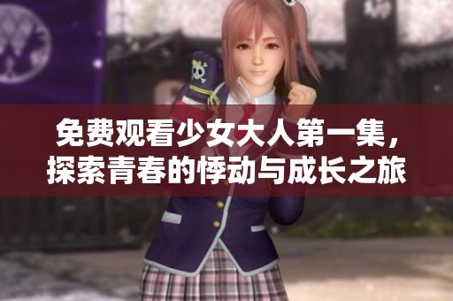 免费观看少女大人第一集，探索青春的悸动与成长之旅