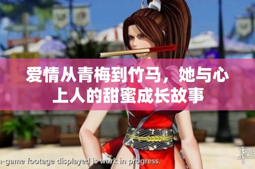 爱情从青梅到竹马，她与心上人的甜蜜成长故事