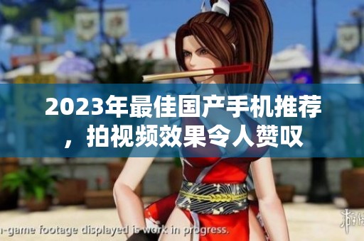 2023年最佳国产手机推荐，拍视频效果令人赞叹