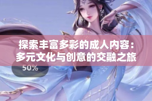 探索丰富多彩的成人内容：多元文化与创意的交融之旅