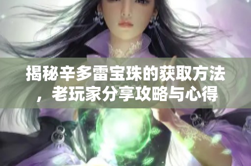 揭秘辛多雷宝珠的获取方法，老玩家分享攻略与心得