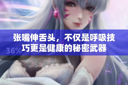张嘴伸舌头，不仅是呼吸技巧更是健康的秘密武器