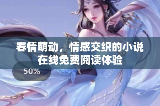 春情萌动，情感交织的小说在线免费阅读体验