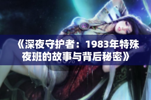 《深夜守护者：1983年特殊夜班的故事与背后秘密》