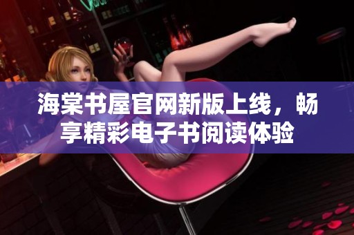 海棠书屋官网新版上线，畅享精彩电子书阅读体验