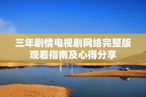 三年剧情电视剧网络完整版观看指南及心得分享