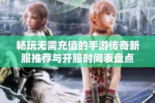 畅玩无需充值的手游传奇新服推荐与开服时间表盘点
