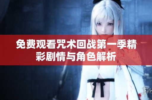 免费观看咒术回战第一季精彩剧情与角色解析