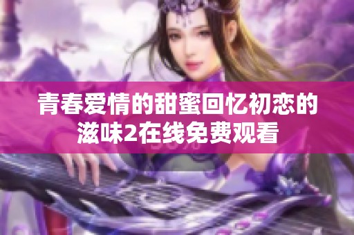 青春爱情的甜蜜回忆初恋的滋味2在线免费观看