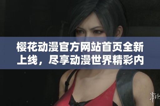樱花动漫官方网站首页全新上线，尽享动漫世界精彩内容