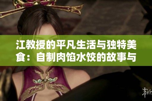 江教授的平凡生活与独特美食：自制肉馅水饺的故事与情感