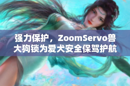强力保护，ZoomServo兽大狗锁为爱犬安全保驾护航