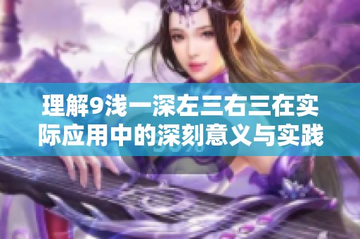 理解9浅一深左三右三在实际应用中的深刻意义与实践探索