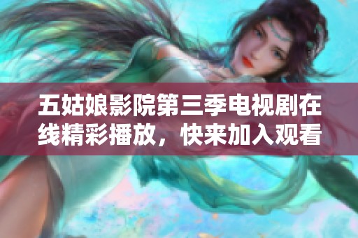 五姑娘影院第三季电视剧在线精彩播放，快来加入观看吧！