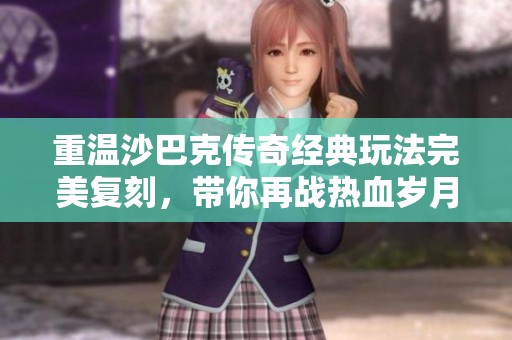 重温沙巴克传奇经典玩法完美复刻，带你再战热血岁月